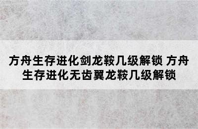 方舟生存进化剑龙鞍几级解锁 方舟生存进化无齿翼龙鞍几级解锁